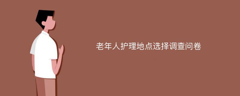 老年人护理地点选择调查问卷