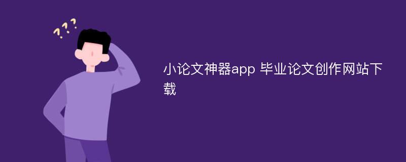 小论文神器app 毕业论文创作网站下载