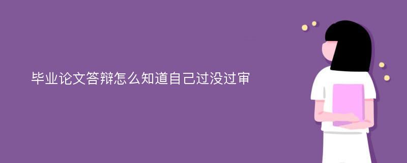 毕业论文答辩怎么知道自己过没过审