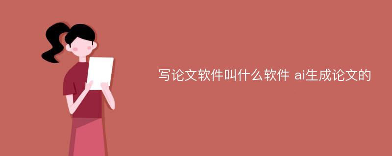 写论文软件叫什么软件 ai生成论文的