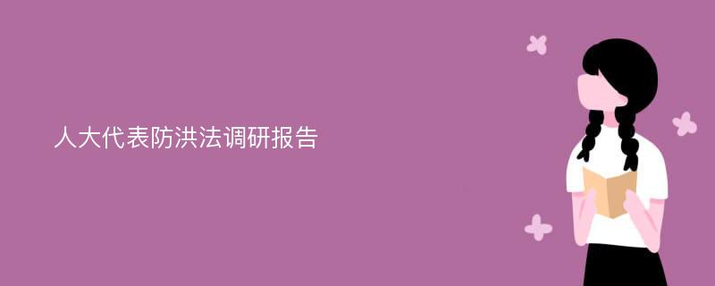 人大代表防洪法调研报告