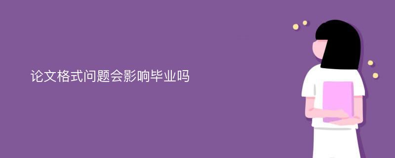 论文格式问题会影响毕业吗