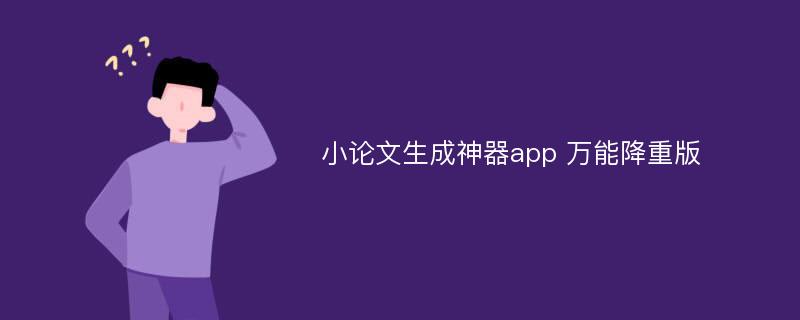 小论文生成神器app 万能降重版