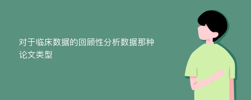 对于临床数据的回顾性分析数据那种论文类型