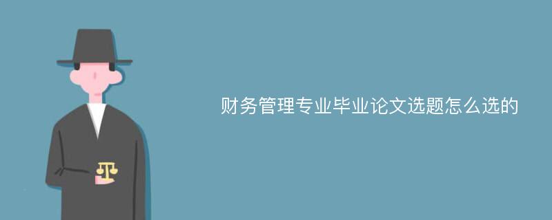 财务管理专业毕业论文选题怎么选的