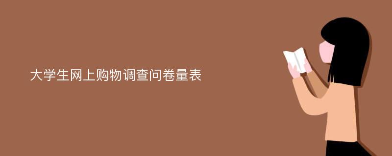 大学生网上购物调查问卷量表