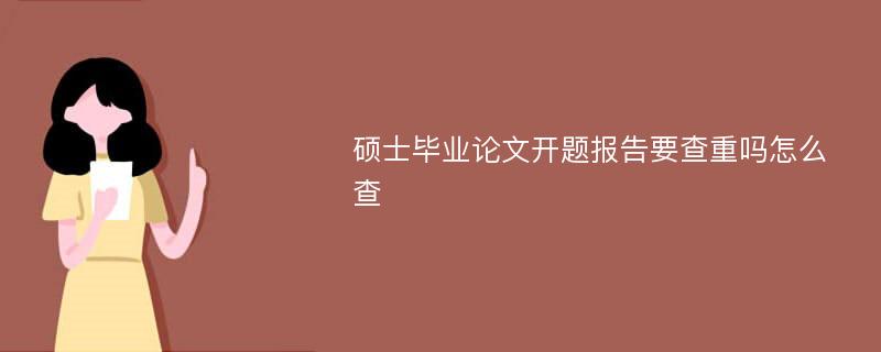 硕士毕业论文开题报告要查重吗怎么查