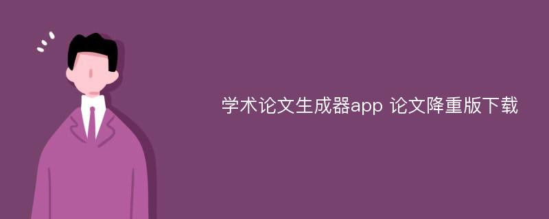 学术论文生成器app 论文降重版下载