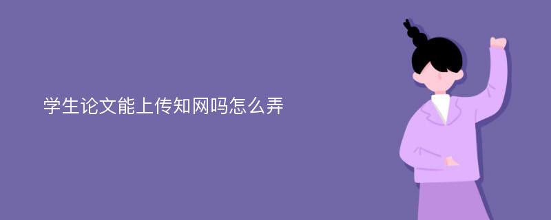 学生论文能上传知网吗怎么弄