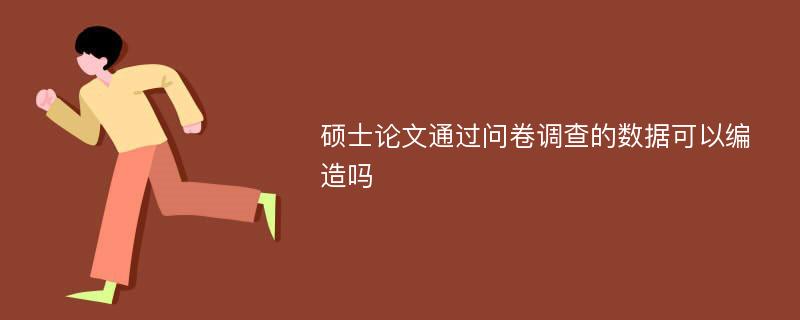 硕士论文通过问卷调查的数据可以编造吗