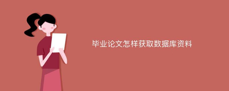 毕业论文怎样获取数据库资料